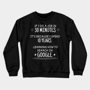 10 years learning how to do that in 30 minutes by searching google - Funny Code Meme Crewneck Sweatshirt